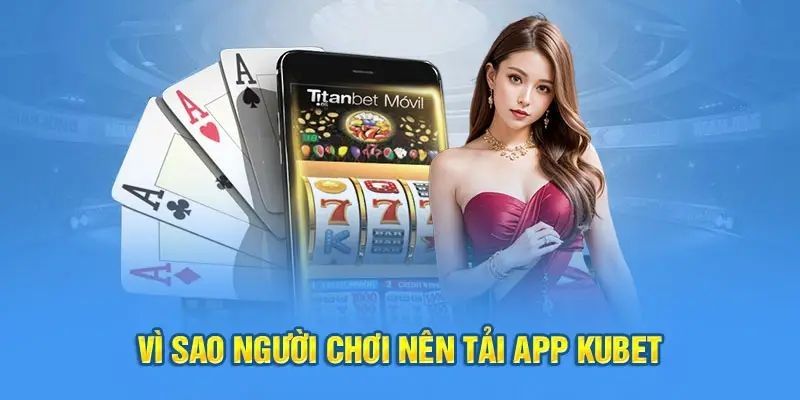 Lý do khiến bạn nên tải app Kubet ngay hôm nay